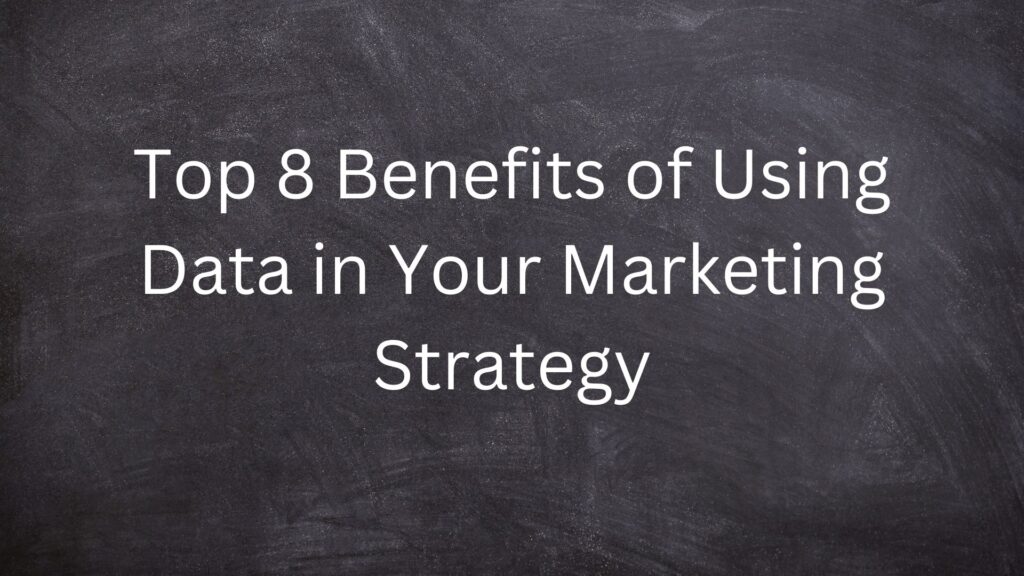 Top 8 Benefits of Using Data in Your Marketing Strategy