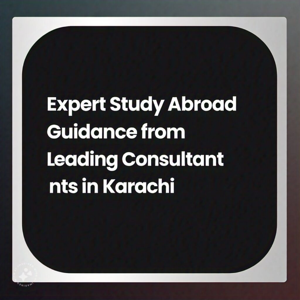 Expert Study Abroad Guidance from Leading Consultants in Karachi