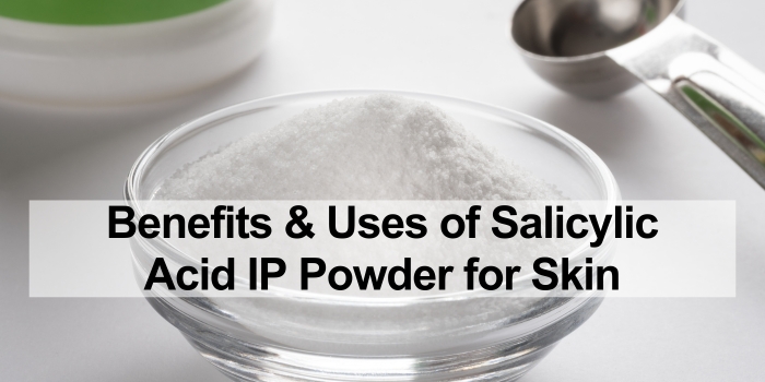 The Benefits and Uses of Salicylic Acid IP Powder for Skin