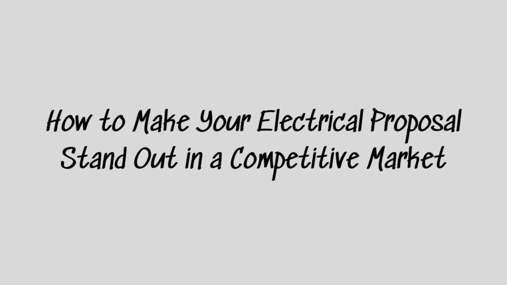 How to Make Your Electrical Proposal Stand Out in a Competitive Market