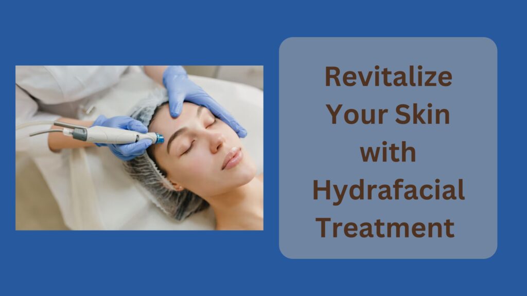 Revitalize Your Skin with Hydrafacial Treatment