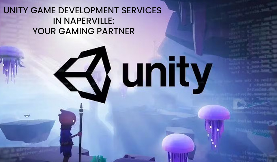 Unity Game Development Services in Naperville: Your Gaming Partner